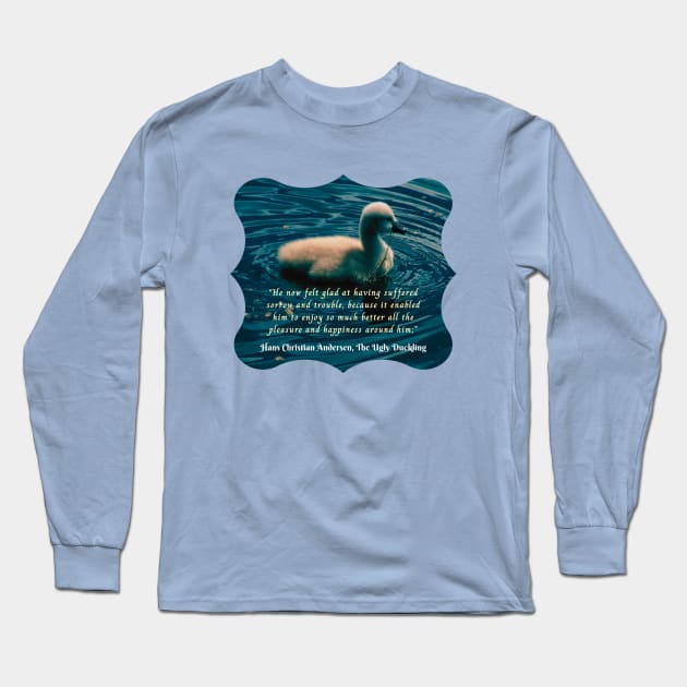 Hans Christian Andersen  quote:  He now felt glad at having suffered sorrow and trouble, because it enabled him to enjoy so much better all the pleasure and happiness around him; Long Sleeve T-Shirt by artbleed